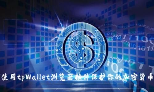 如何使用tpWallet浏览器插件保护你的加密货币资产