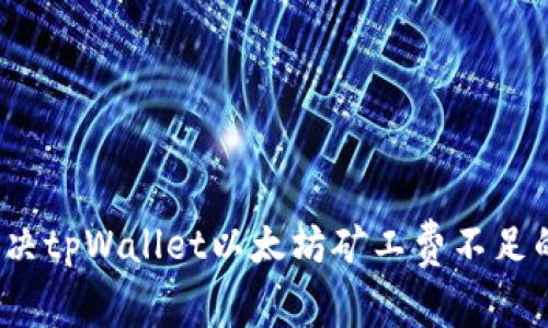 如何解决tpWallet以太坊矿工费不足的问题？