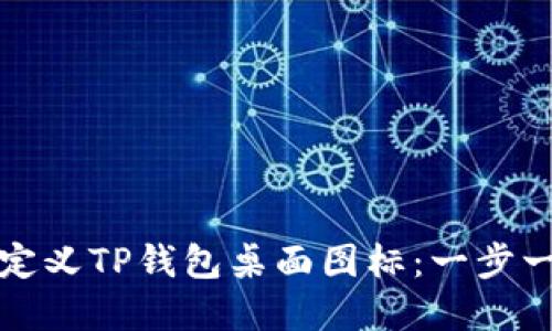 如何创建和自定义TP钱包桌面图标：一步一步的详细指南