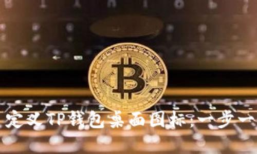 如何创建和自定义TP钱包桌面图标：一步一步的详细指南