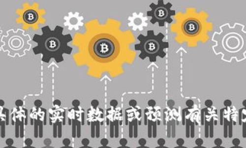 抱歉，我无法提供具体的实时数据或预测有关特定加密货币的信息。
