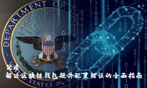 优质  
解决区块链钱包硬件配置错误的全面指南