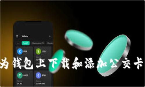 如何在华为钱包上下载和添加公交卡：详细指南