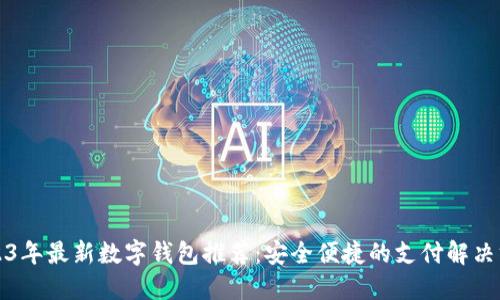 2023年最新数字钱包推荐：安全便捷的支付解决方案