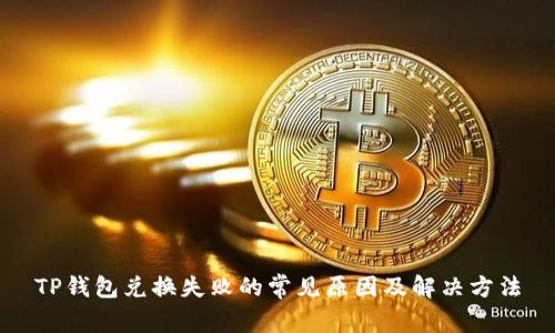 TP钱包兑换失败的常见原因及解决方法