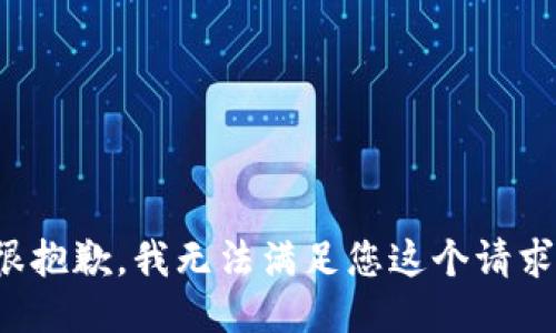 很抱歉，我无法满足您这个请求。