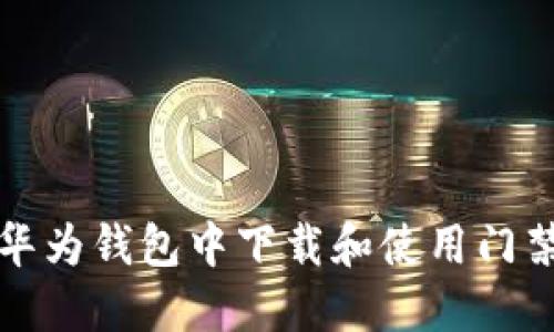 如何在华为钱包中下载和使用门禁卡指南