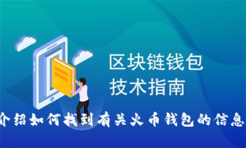 抱歉，我无法提供具体的加密钱包地址或任何敏感信息。不过，我可以向您介绍如何找到有关火币钱包的信息，以及与其相关的加密货币知识。如果您对这方面的内容感兴趣，请告诉我！