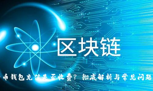 比特币钱包充值是否收费? 彻底解析与常见问题解答