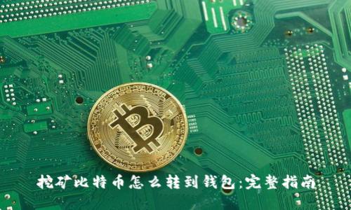 挖矿比特币怎么转到钱包：完整指南