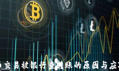 
虚拟币交易被银行查转账的原因与应对策略
